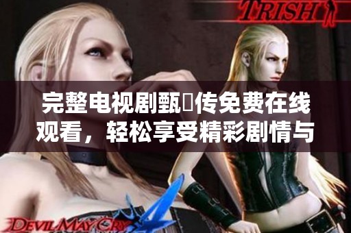 完整电视剧甄嬛传免费在线观看，轻松享受精彩剧情与角色发展