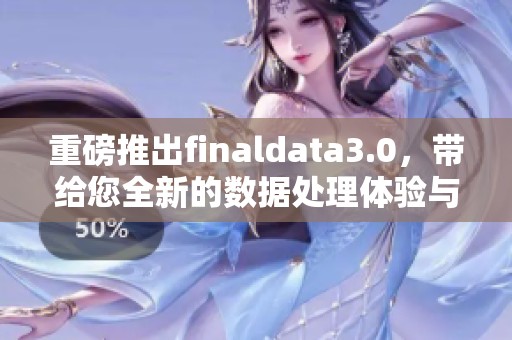 重磅推出finaldata3.0，带给您全新的数据处理体验与精彩功能