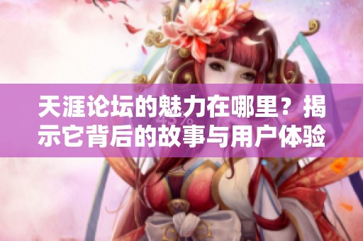 天涯论坛的魅力在哪里？揭示它背后的故事与用户体验
