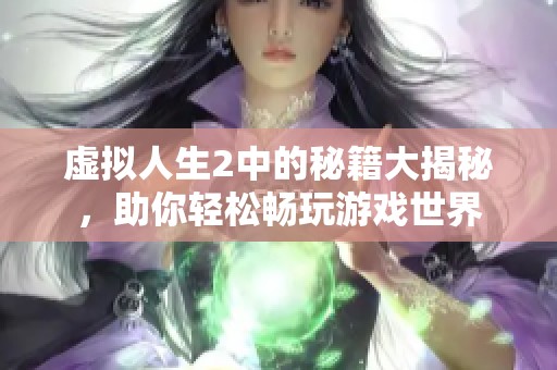 虚拟人生2中的秘籍大揭秘，助你轻松畅玩游戏世界