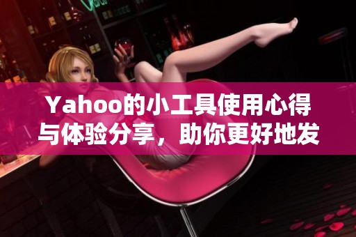 Yahoo的小工具使用心得与体验分享，助你更好地发挥其功能与优点