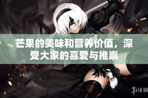 芒果的美味和营养价值，深受大家的喜爱与推崇
