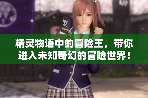 精灵物语中的冒险王，带你进入未知奇幻的冒险世界！