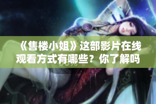 《售楼小姐》这部影片在线观看方式有哪些？你了解吗？