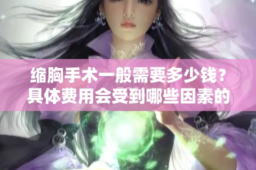 缩胸手术一般需要多少钱？具体费用会受到哪些因素的影响呢？