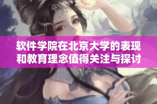软件学院在北京大学的表现和教育理念值得关注与探讨。