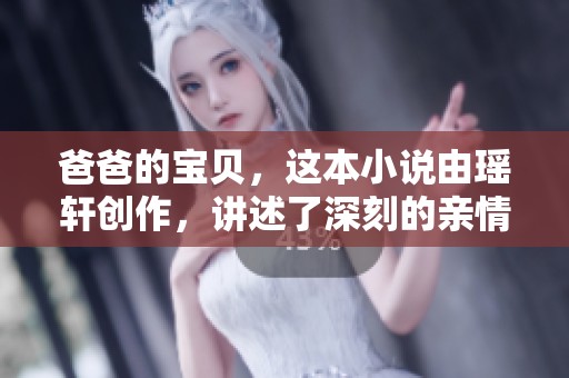 爸爸的宝贝，这本小说由瑶轩创作，讲述了深刻的亲情故事。