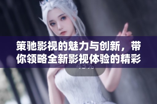 策驰影视的魅力与创新，带你领略全新影视体验的精彩旅程
