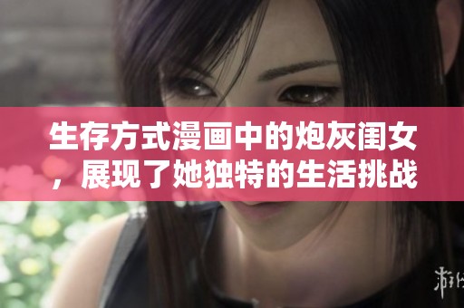 生存方式漫画中的炮灰闺女，展现了她独特的生活挑战与智慧