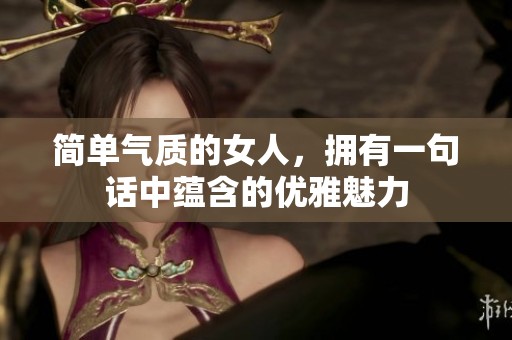 简单气质的女人，拥有一句话中蕴含的优雅魅力