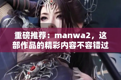 重磅推荐：manwa2，这部作品的精彩内容不容错过