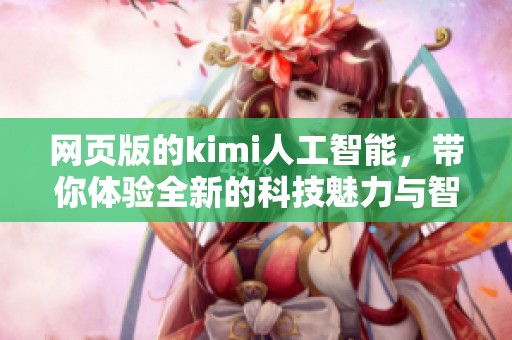 网页版的kimi人工智能，带你体验全新的科技魅力与智能服务