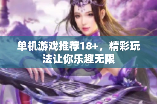 单机游戏推荐18+，精彩玩法让你乐趣无限