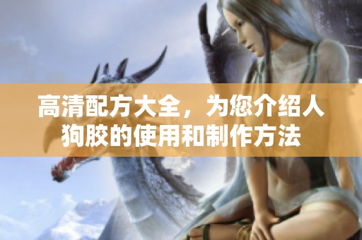 高清配方大全，为您介绍人狗胶的使用和制作方法