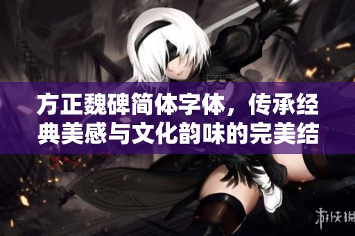 方正魏碑简体字体，传承经典美感与文化韵味的完美结合