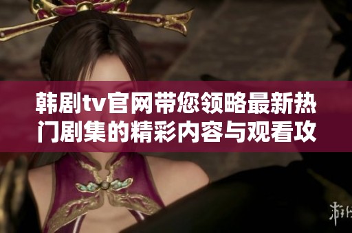 韩剧tv官网带您领略最新热门剧集的精彩内容与观看攻略