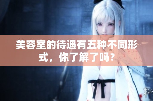 美容室的待遇有五种不同形式，你了解了吗？
