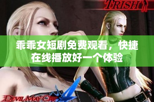乖乖女短剧免费观看，快捷在线播放好一个体验