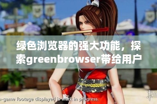 绿色浏览器的强大功能，探索greenbrowser带给用户的全新体验