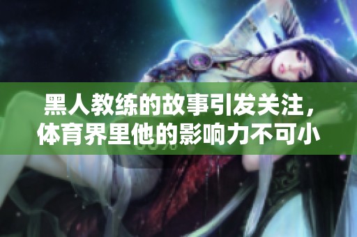 黑人教练的故事引发关注，**界里他的影响力不可小觑