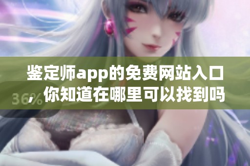 鉴定师app的免费网站入口，你知道在哪里可以找到吗