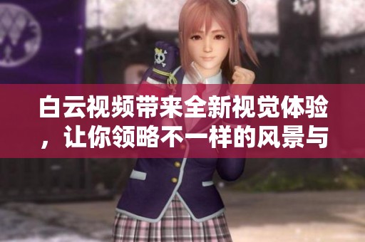 白云视频带来全新视觉体验，让你领略不一样的风景与故事