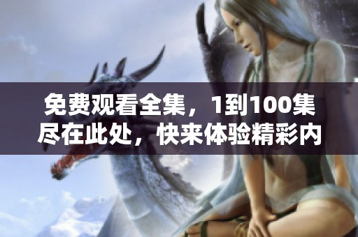 免费观看全集，1到100集尽在此处，快来体验精彩内容！