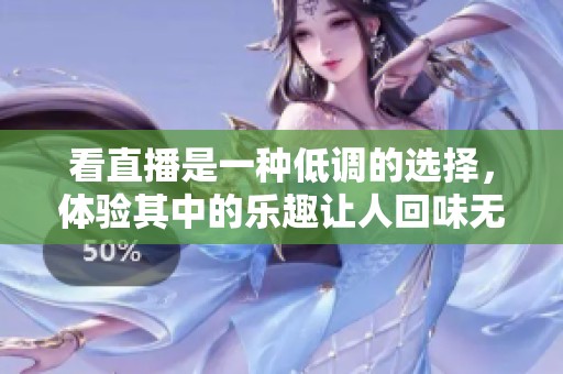 看直播是一种低调的选择，体验其中的乐趣让人回味无穷