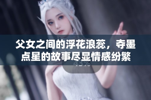 父女之间的浮花浪蕊，夺墨点星的故事尽显情感纷繁