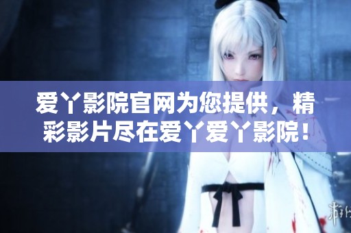 爱丫影院官网为您提供，精彩影片尽在爱丫爱丫影院！