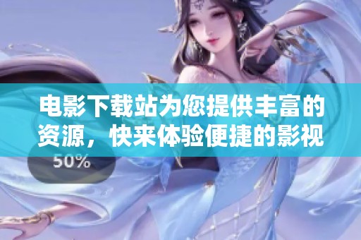 电影下载站为您提供丰富的资源，快来体验便捷的影视下载服务吧