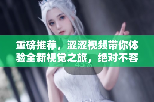 重磅推荐，涩涩视频带你体验全新视觉之旅，绝对不容错过！