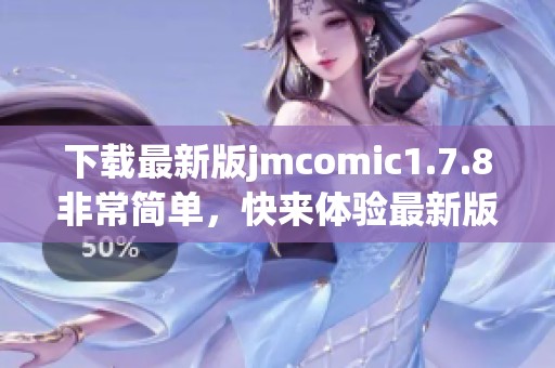 下载最新版jmcomic1.7.8非常简单，快来体验最新版本的精彩内容吧