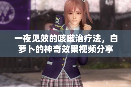 一夜见效的咳嗽治疗法，白萝卜的神奇效果视频分享