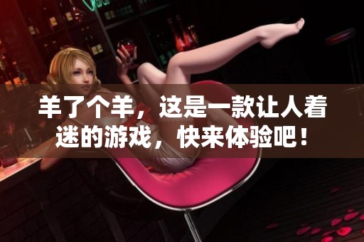 羊了个羊，这是一款让人着迷的游戏，快来体验吧！