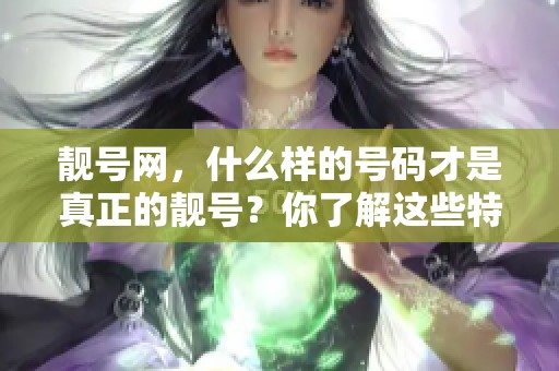 靓号网，什么样的号码才是真正的靓号？你了解这些特点吗？