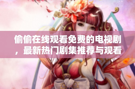 偷偷在线观看免费的电视剧，最新热门剧集推荐与观看指南
