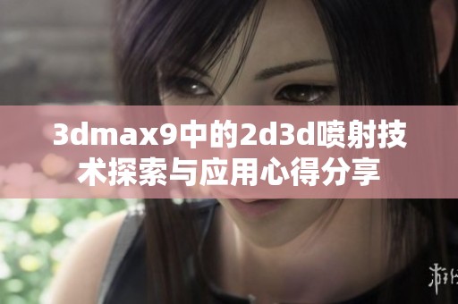 **max9中的2d**喷射技术探索与应用心得分享