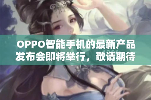 OPPO智能手机的最新产品发布会即将举行，敬请期待OPPO的精彩表现