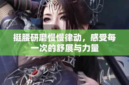挺腰研磨慢慢律动，感受每一次的舒展与力量
