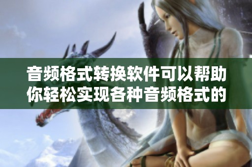 音频格式转换软件可以帮助你轻松实现各种音频格式的转换