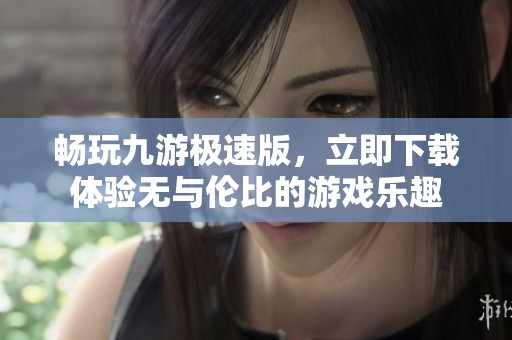畅玩九游极速版，立即下载体验无与伦比的游戏乐趣