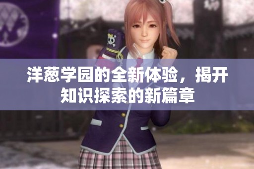 洋葱学园的全新体验，揭开知识探索的新篇章