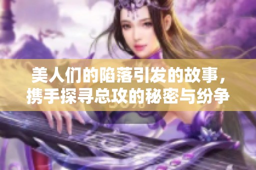 美人们的陷落引发的故事，携手探寻总攻的秘密与纷争