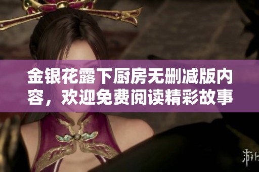 金银花露下厨房无删减版内容，欢迎免费阅读精彩故事！