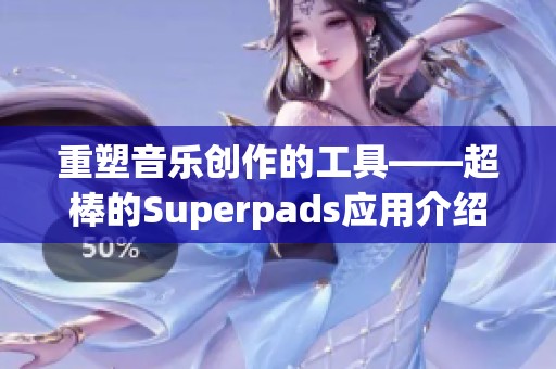 重塑音乐创作的工具——超棒的Superpads应用介绍