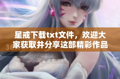 星戒下载txt文件，欢迎大家获取并分享这部精彩作品！
