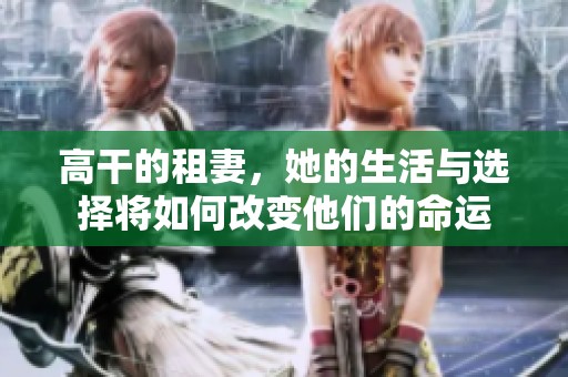 高干的租妻，她的生活与选择将如何改变他们的命运