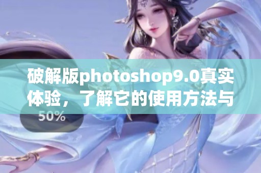 破解版photoshop9.0真实体验，了解它的使用方法与技巧