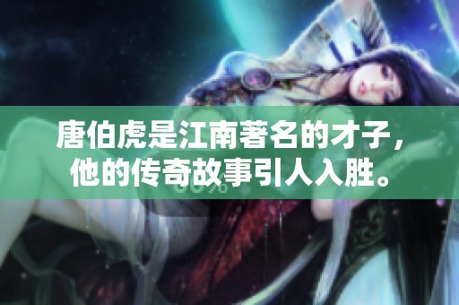 唐伯虎是江南著名的才子，他的传奇故事引人入胜。